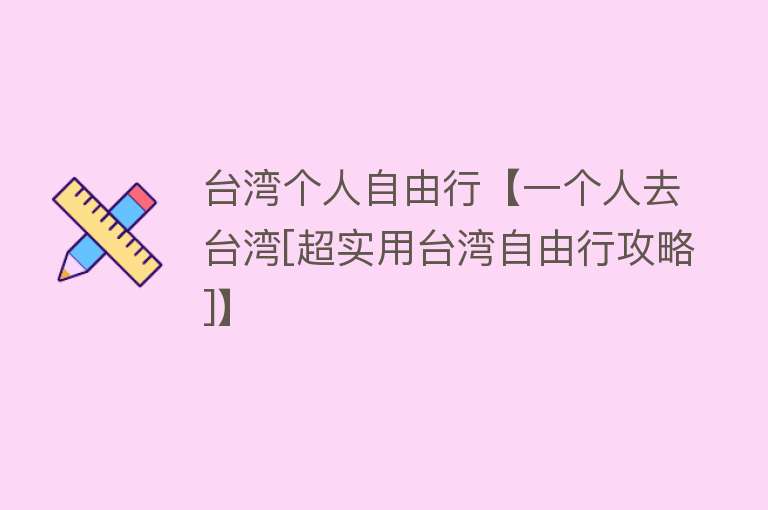 台湾个人自由行【一个人去台湾[超实用台湾自由行攻略]】