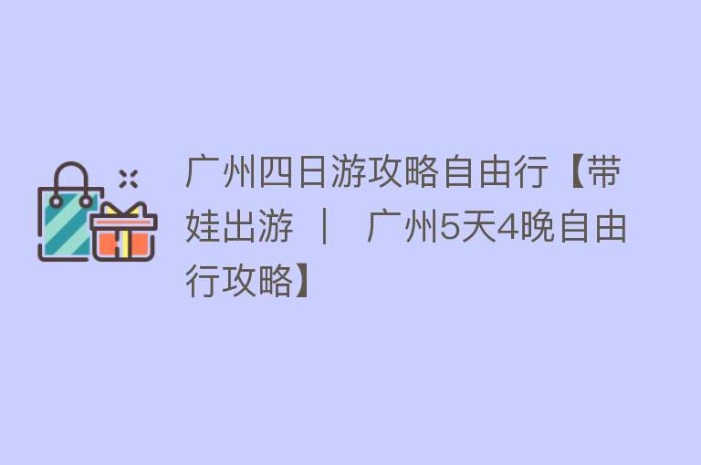 广州四日游攻略自由行【带娃出游 ｜  广州5天4晚自由行攻略】