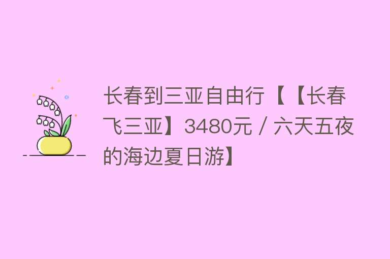 长春到三亚自由行【【长春飞三亚】3480元/六天五夜的海边夏日游】 长春到三亚自由行【【长春飞三亚】3480元/六天五夜的海边夏日游】