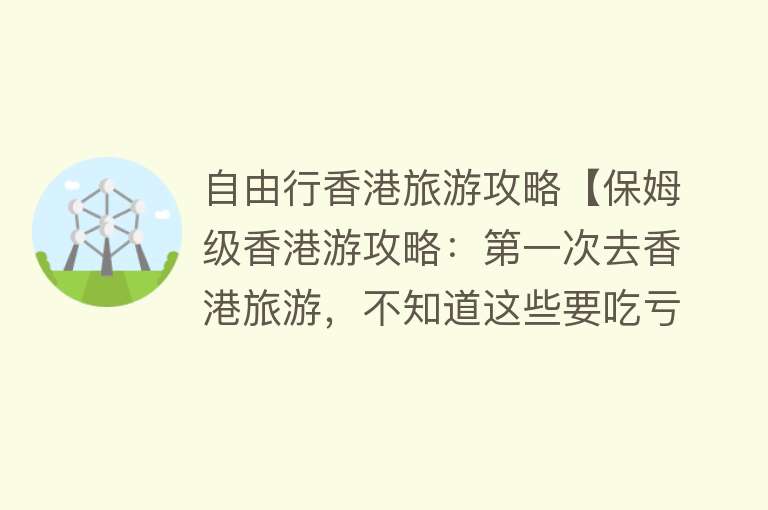 自由行香港旅游攻略【保姆级香港游攻略：第一次去香港旅游，不知道这些要吃亏香港】