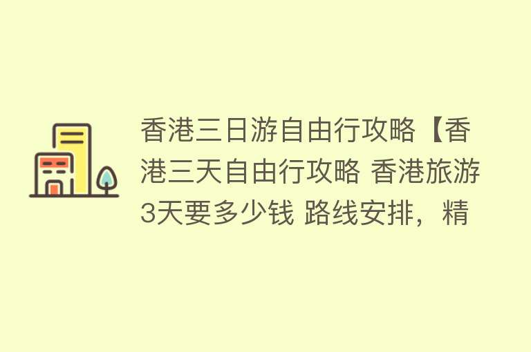 香港三日游自由行攻略【香港三天自由行攻略 香港旅游3天要多少钱 路线安排，精华篇】