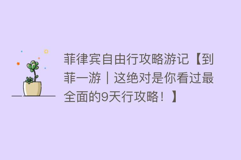 菲律宾自由行攻略游记【到菲一游｜这绝对是你看过最全面的9天行攻略！】