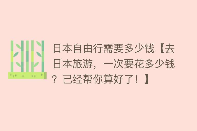 日本自由行需要多少钱【去日本旅游，一次要花多少钱？已经帮你算好了！】
