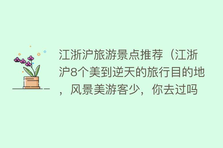 江浙沪旅游景点推荐（江浙沪8个美到逆天的旅行目的地，风景美游客少，你去过吗？）