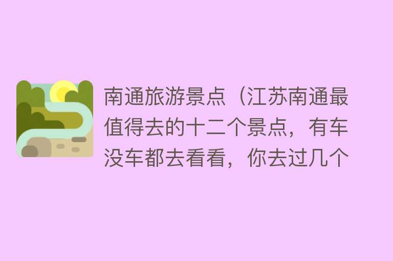 南通旅游景点（江苏南通最值得去的十二个景点，有车没车都去看看，你去过几个）