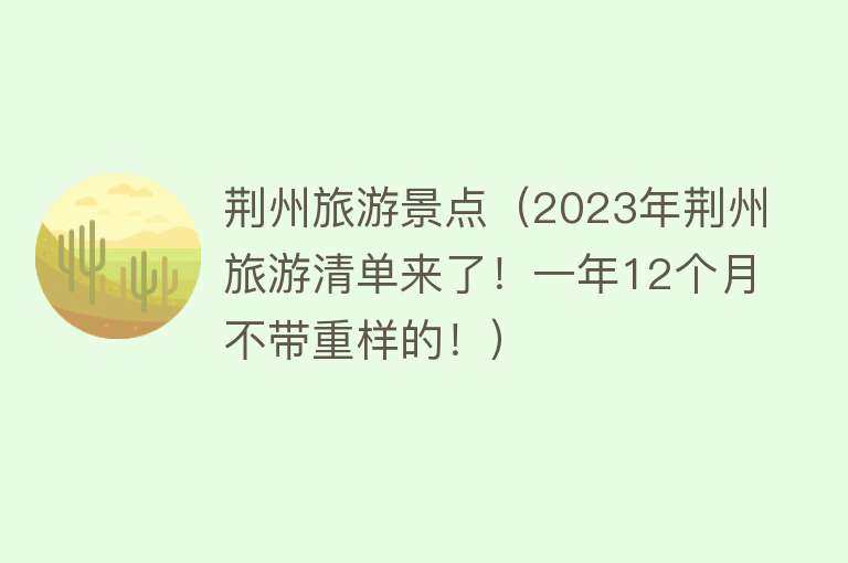 荆州旅游景点（2023年荆州旅游清单来了！一年12个月不带重样的！）
