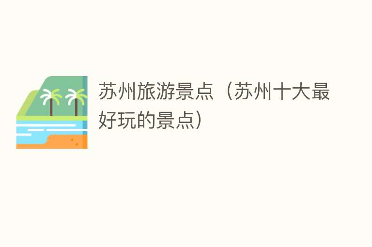 苏州旅游景点（苏州十大最好玩的景点）