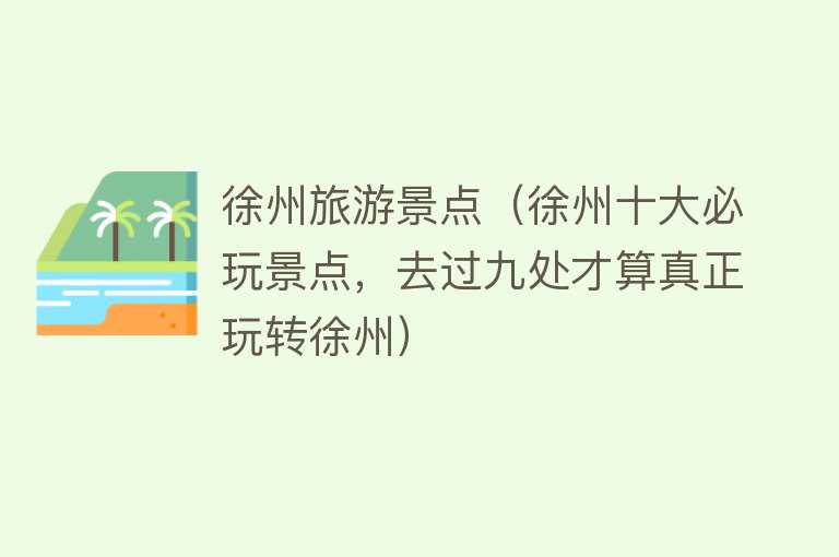 徐州旅游景点（徐州十大必玩景点，去过九处才算真正玩转徐州）