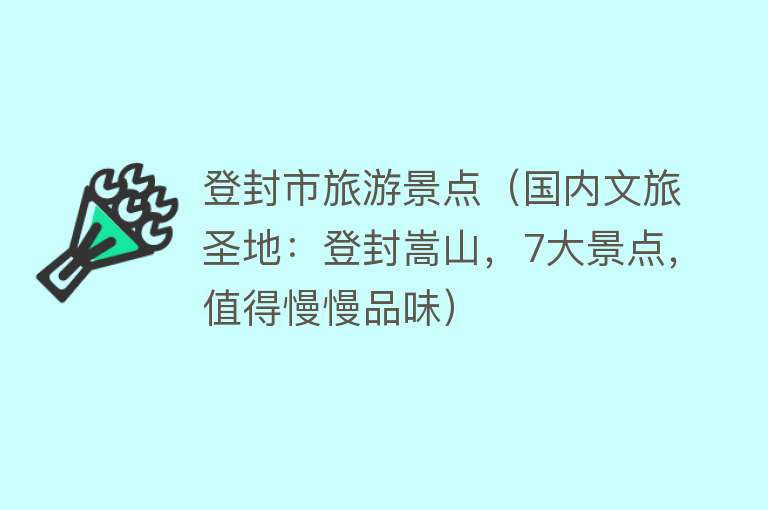 登封市旅游景点（国内文旅圣地：登封嵩山，7大景点，值得慢慢品味）