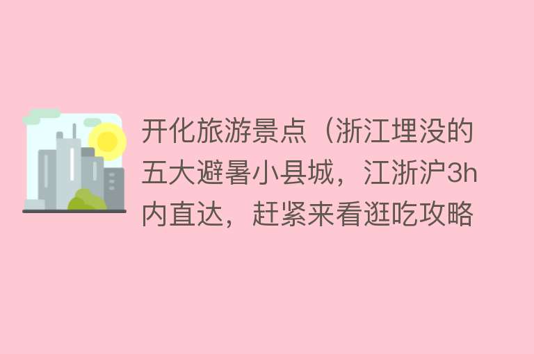 开化旅游景点（浙江埋没的五大避暑小县城，江浙沪3h内直达，赶紧来看逛吃攻略）