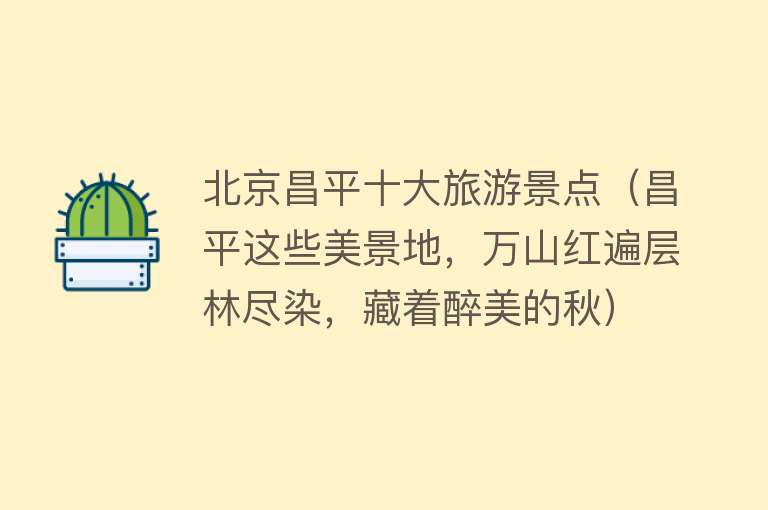 北京昌平十大旅游景点（昌平这些美景地，万山红遍层林尽染，藏着醉美的秋）