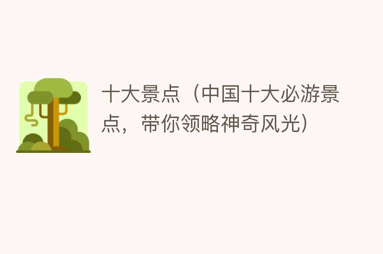 十大景点（中国十大必游景点，带你领略神奇风光）
