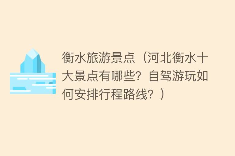 衡水旅游景点（河北衡水十大景点有哪些？自驾游玩如何安排行程路线？）