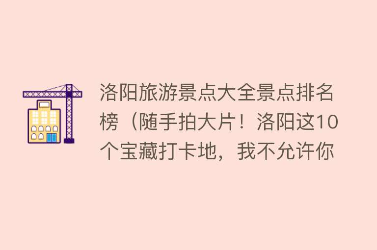 洛阳旅游景点大全景点排名榜（随手拍大片！洛阳这10个宝藏打卡地，我不允许你还不知道！）