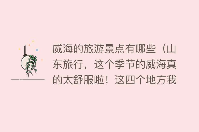 威海的旅游景点有哪些（山东旅行，这个季节的威海真的太舒服啦！这四个地方我很喜欢！）