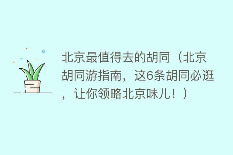 北京最值得去的胡同（北京胡同游指南，这6条胡同必逛，让你领略北京味儿！）