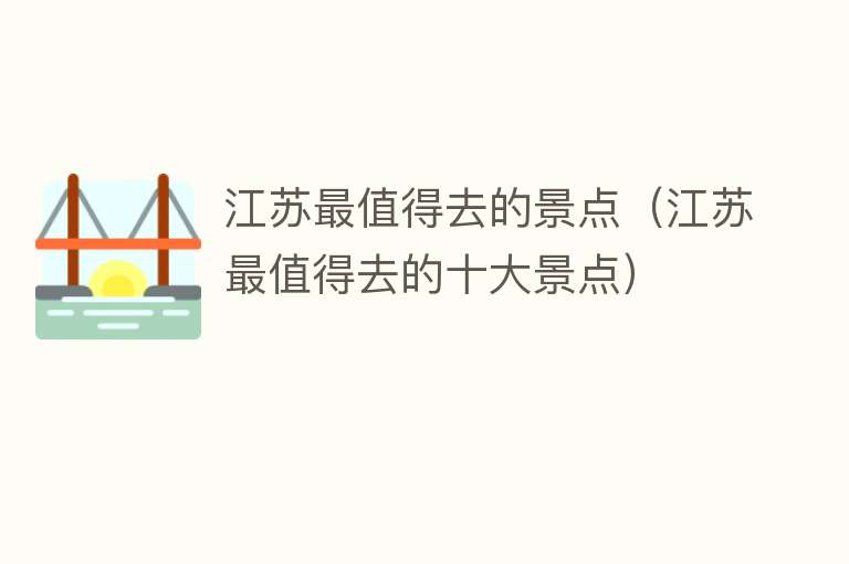 江苏最值得去的景点（江苏最值得去的十大景点）
