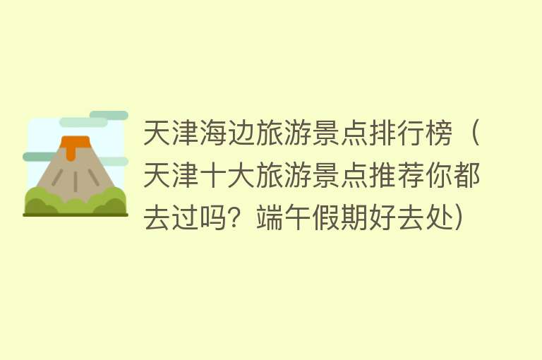天津海边旅游景点排行榜（天津十大旅游景点推荐你都去过吗？端午假期好去处）