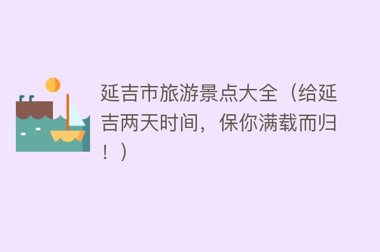 延吉市旅游景点大全（给延吉两天时间，保你满载而归！）
