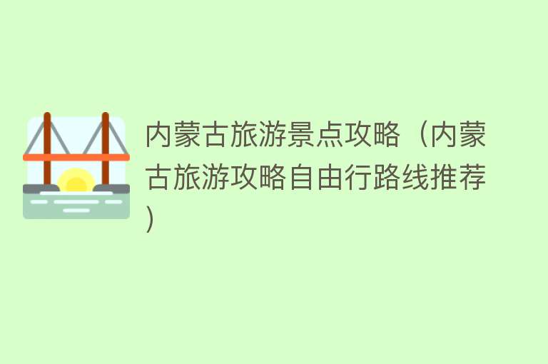 内蒙古旅游景点攻略（内蒙古旅游攻略自由行路线推荐）