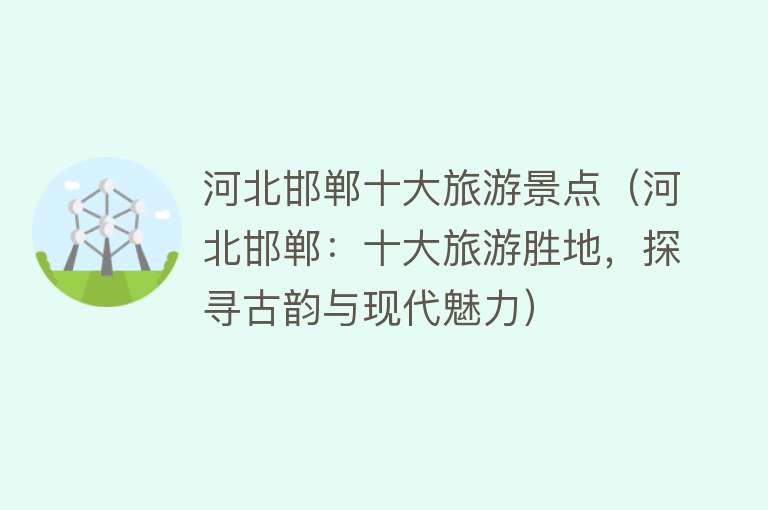 河北邯郸十大旅游景点（河北邯郸：十大旅游胜地，探寻古韵与现代魅力）