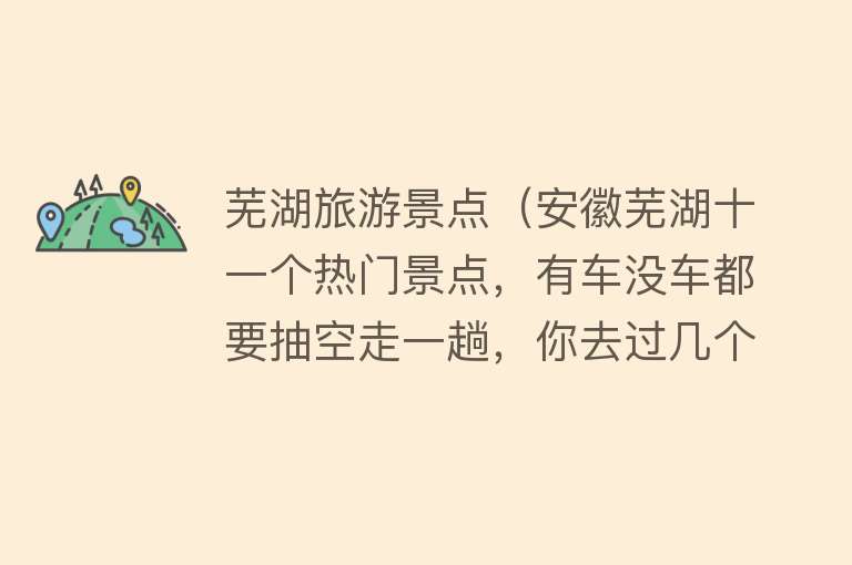 芜湖旅游景点（安徽芜湖十一个热门景点，有车没车都要抽空走一趟，你去过几个？）
