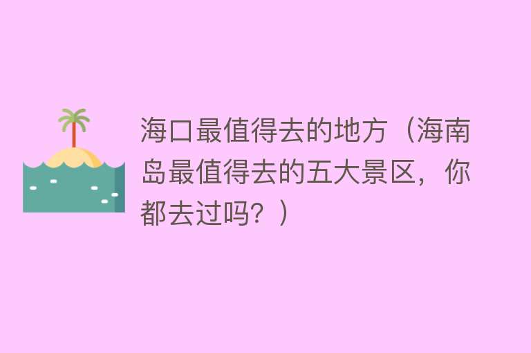 海口最值得去的地方（海南岛最值得去的五大景区，你都去过吗？）