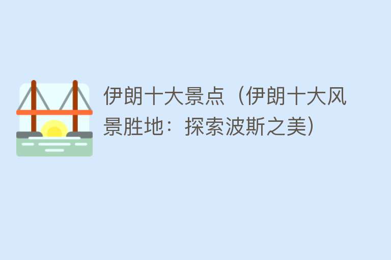 伊朗十大景点（伊朗十大风景胜地：探索波斯之美）