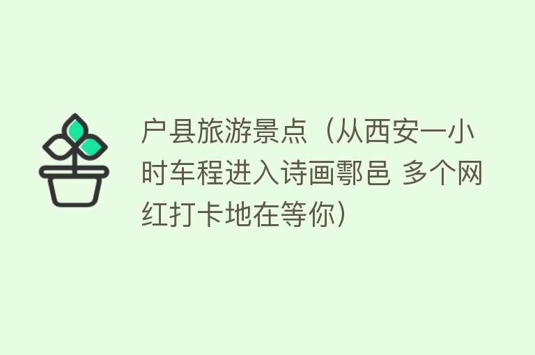户县旅游景点（从西安一小时车程进入诗画鄠邑 多个网红打卡地在等你）