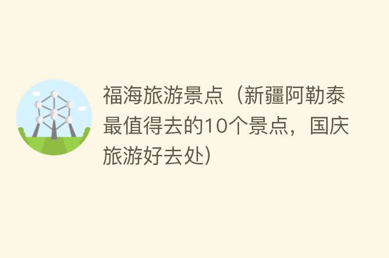 福海旅游景点（新疆阿勒泰最值得去的10个景点，国庆旅游好去处）