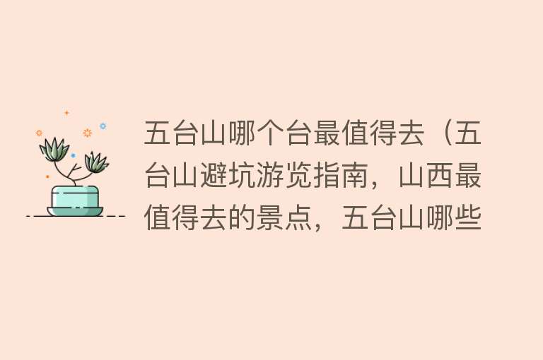 五台山哪个台最值得去（五台山避坑游览指南，山西最值得去的景点，五台山哪些景点值得去）