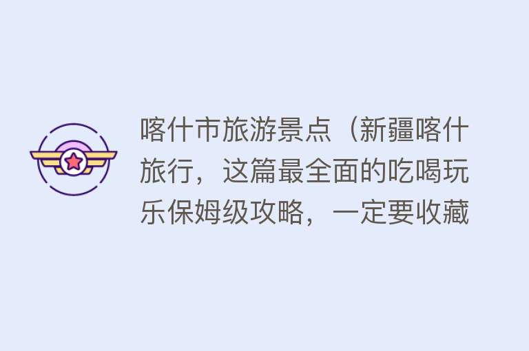 喀什市旅游景点（新疆喀什旅行，这篇最全面的吃喝玩乐保姆级攻略，一定要收藏！）