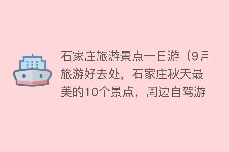 石家庄旅游景点一日游（9月旅游好去处，石家庄秋天最美的10个景点，周边自驾游一日游）