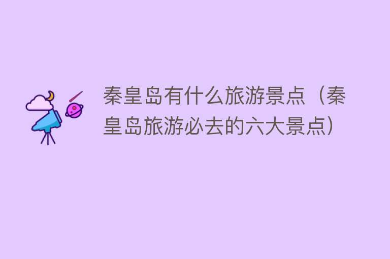 秦皇岛有什么旅游景点（秦皇岛旅游必去的六大景点）
