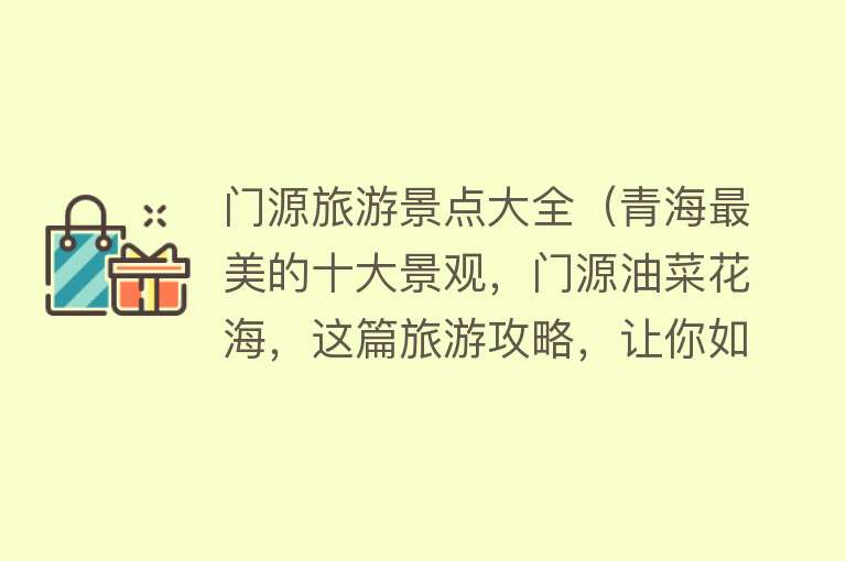门源旅游景点大全（青海最美的十大景观，门源油菜花海，这篇旅游攻略，让你如何玩转）