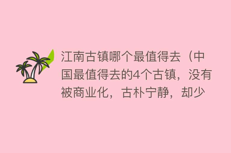 江南古镇哪个最值得去（中国最值得去的4个古镇，没有被商业化，古朴宁静，却少有人知）
