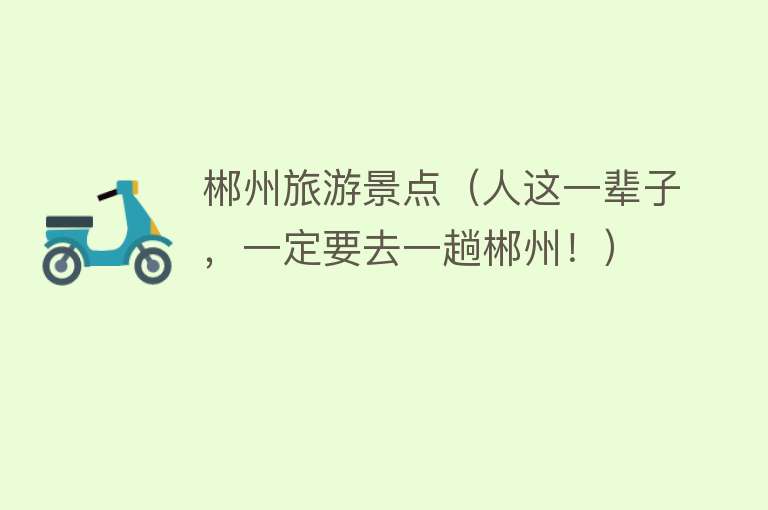 郴州旅游景点（人这一辈子，一定要去一趟郴州！）