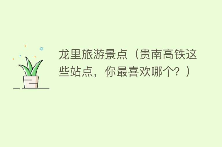龙里旅游景点（贵南高铁这些站点，你最喜欢哪个？）
