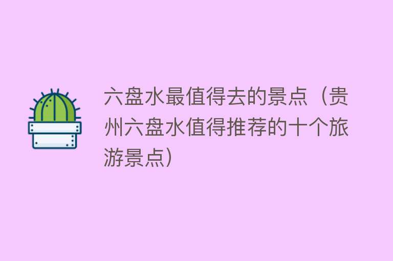 六盘水最值得去的景点（贵州六盘水值得推荐的十个旅游景点）