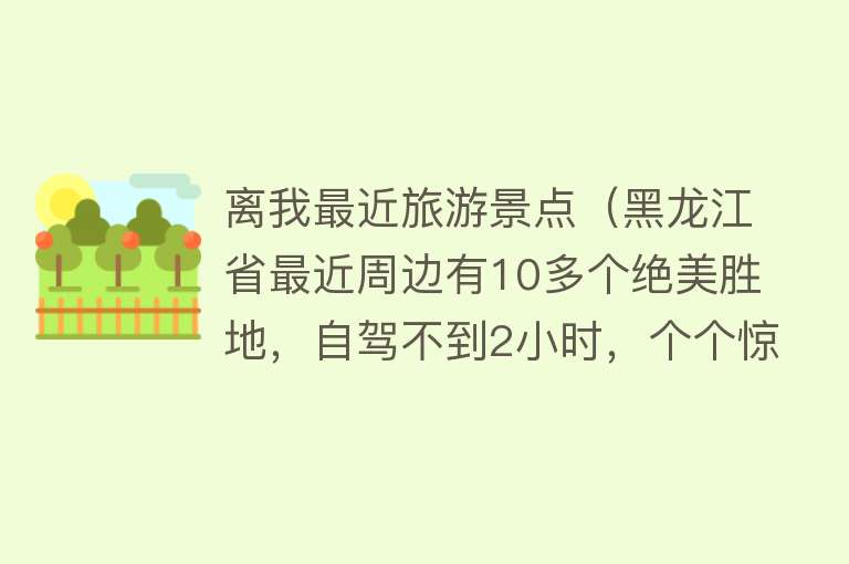离我最近旅游景点（黑龙江省最近周边有10多个绝美胜地，自驾不到2小时，个个惊艳！）