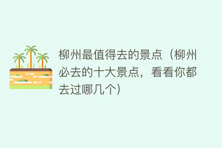 柳州最值得去的景点（柳州必去的十大景点，看看你都去过哪几个）
