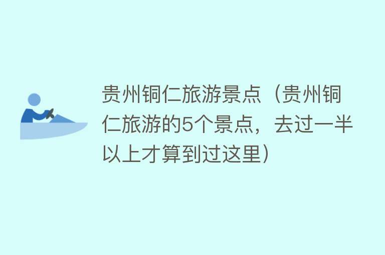 贵州铜仁旅游景点（贵州铜仁旅游的5个景点，去过一半以上才算到过这里）