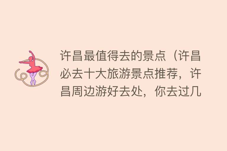 许昌最值得去的景点（许昌必去十大旅游景点推荐，许昌周边游好去处，你去过几个？）