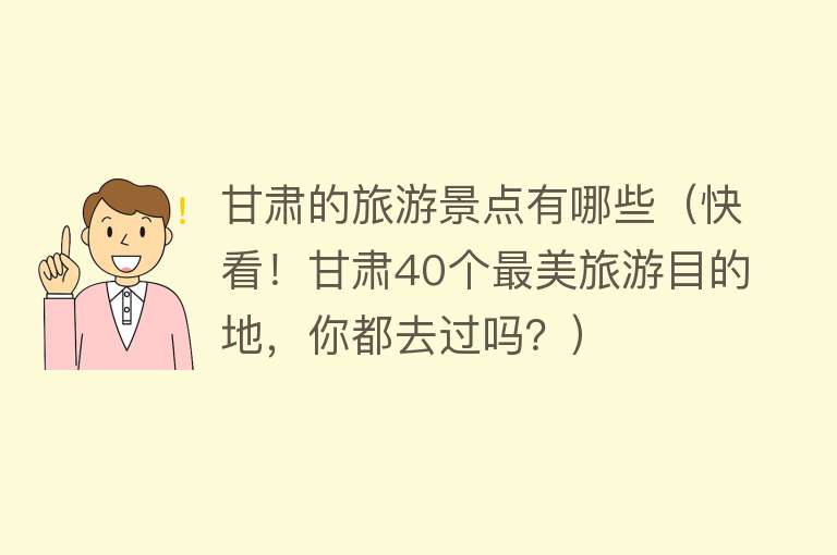 甘肃的旅游景点有哪些（快看！甘肃40个最美旅游目的地，你都去过吗？）