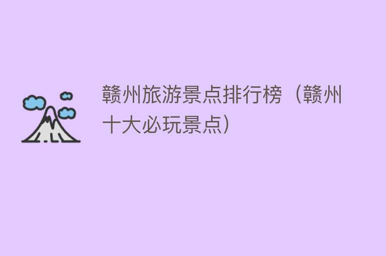 赣州旅游景点排行榜（赣州十大必玩景点）