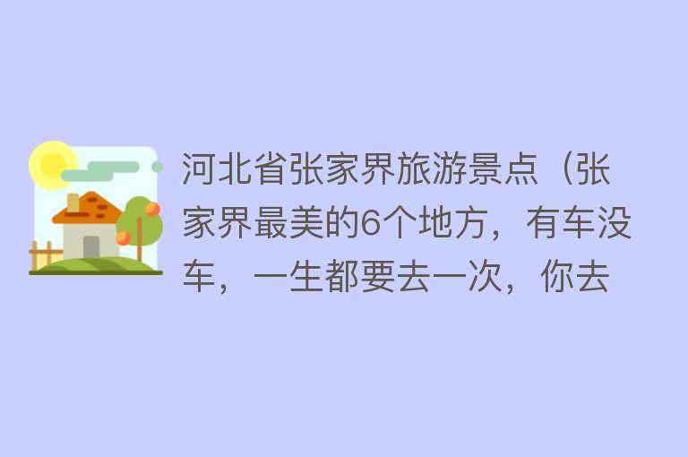 河北省张家界旅游景点（张家界最美的6个地方，有车没车，一生都要去一次，你去过哪个？）