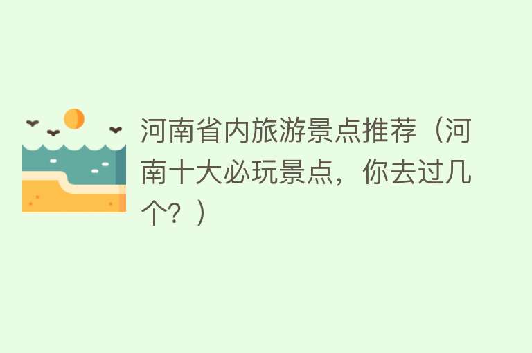 河南省内旅游景点推荐（河南十大必玩景点，你去过几个？）