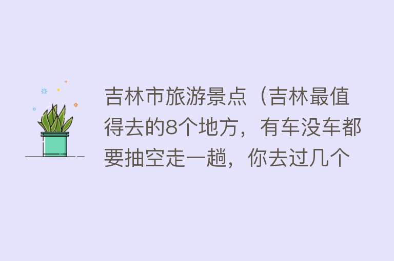 吉林市旅游景点（吉林最值得去的8个地方，有车没车都要抽空走一趟，你去过几个？）