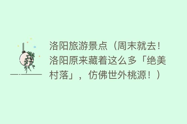 洛阳旅游景点（周末就去！洛阳原来藏着这么多「绝美村落」，仿佛世外桃源！）