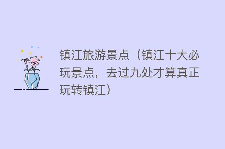 镇江旅游景点（镇江十大必玩景点，去过九处才算真正玩转镇江）